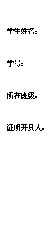 文本框: 学生姓名：学号：所在班级：证明开具人：开具日期：